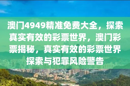 澳門4949精準免費大全，探索真實有效的彩票世界，澳門彩票揭秘，真實有效的彩票世界探索與犯罪風險警告