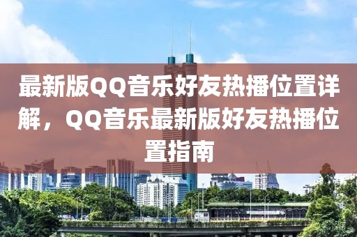 最新版QQ音樂(lè)好友熱播位置詳解，QQ音樂(lè)最新版好友熱播位置指南