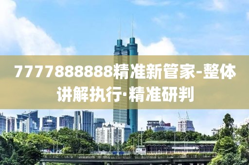 7777888888精準(zhǔn)新管家-整體講解執(zhí)行·精準(zhǔn)研判