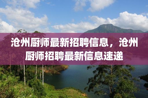 滄州廚師最新招聘信息，滄州廚師招聘最新信息速遞