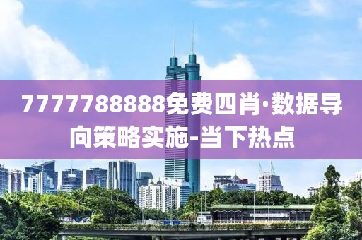 7777788888免費(fèi)四肖·數(shù)據(jù)導(dǎo)向策略實(shí)施-當(dāng)下熱點(diǎn)