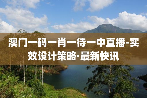 澳門一碼一肖一待一中直播-實(shí)效設(shè)計(jì)策略·最新快訊