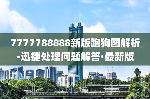 7777788888新版跑狗圖解析-迅捷處理問(wèn)題解答·最新版