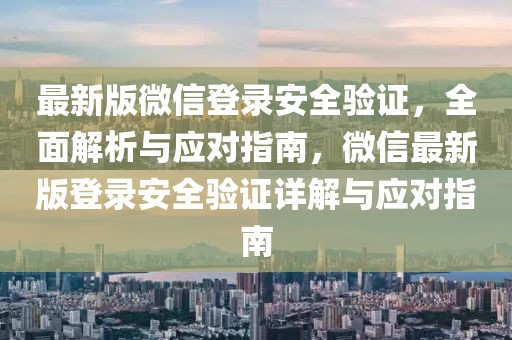 最新版微信登錄安全驗證，全面解析與應(yīng)對指南，微信最新版登錄安全驗證詳解與應(yīng)對指南