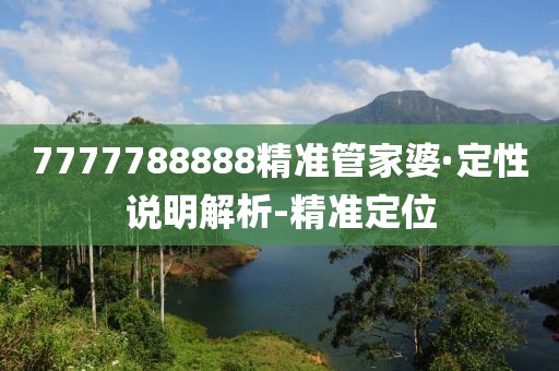 7777788888精準(zhǔn)管家婆·定性說明解析-精準(zhǔn)定位