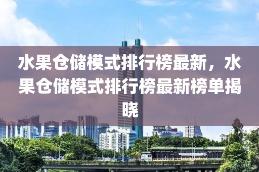 水果倉儲模式排行榜最新，水果倉儲模式排行榜最新榜單揭曉