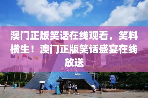 澳門正版笑話在線觀看，笑料橫生！澳門正版笑話盛宴在線放送