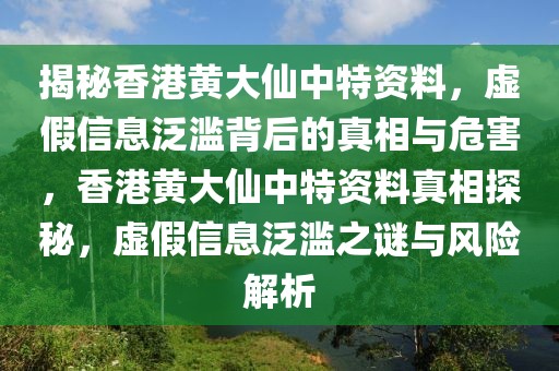 揭秘香港黃大仙中特資料，虛假信息泛濫背后的真相與危害，香港黃大仙中特資料真相探秘，虛假信息泛濫之謎與風(fēng)險(xiǎn)解析