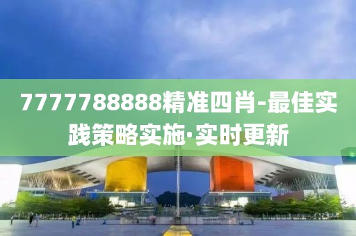 7777788888精準(zhǔn)四肖-最佳實(shí)踐策略實(shí)施·實(shí)時(shí)更新