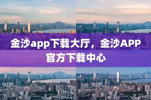 金沙app下載大廳，金沙APP官方下載中心