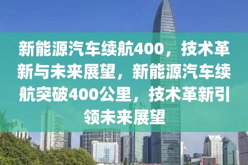 新能源汽車?yán)m(xù)航400，技術(shù)革新與未來展望，新能源汽車?yán)m(xù)航突破400公里，技術(shù)革新引領(lǐng)未來展望