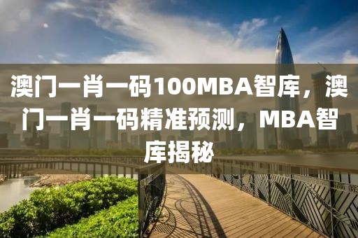 澳門一肖一碼100MBA智庫，澳門一肖一碼精準預測，MBA智庫揭秘