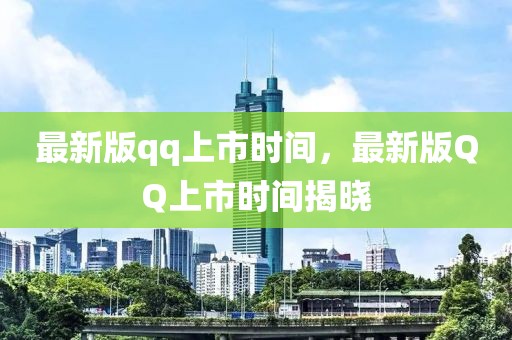 最新版qq上市時(shí)間，最新版QQ上市時(shí)間揭曉