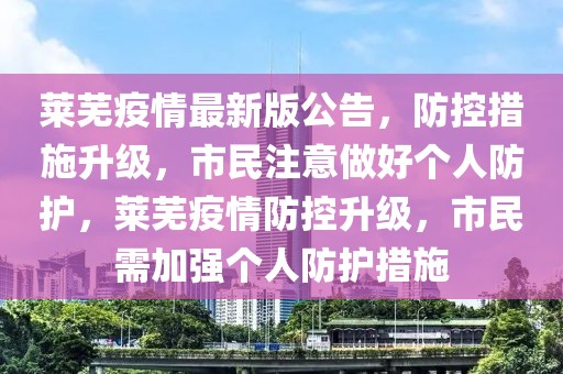 萊蕪疫情最新版公告，防控措施升級，市民注意做好個人防護，萊蕪疫情防控升級，市民需加強個人防護措施