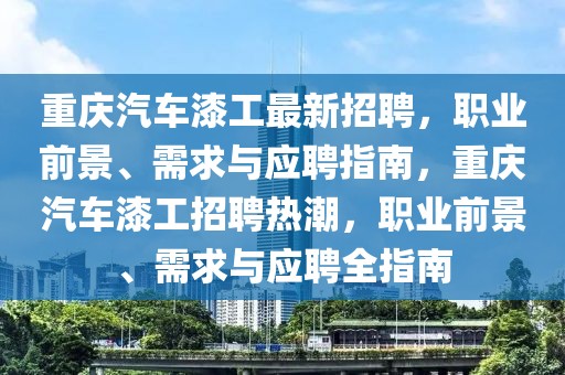 重慶汽車漆工最新招聘，職業(yè)前景、需求與應(yīng)聘指南，重慶汽車漆工招聘熱潮，職業(yè)前景、需求與應(yīng)聘全指南