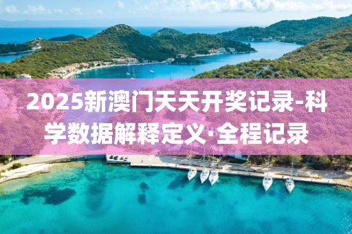 2025新澳門天天開獎記錄-科學數(shù)據(jù)解釋定義·全程記錄