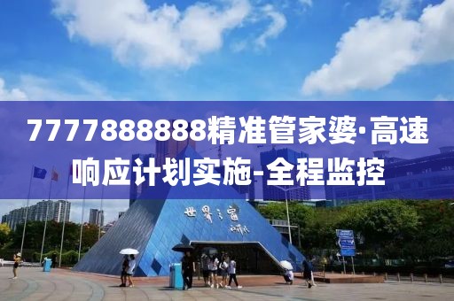 7777888888精準(zhǔn)管家婆·高速響應(yīng)計(jì)劃實(shí)施-全程監(jiān)控