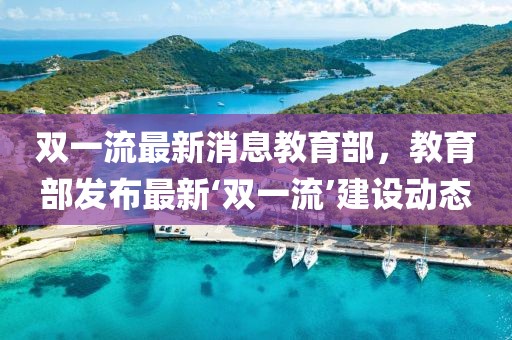 雙一流最新消息教育部，教育部發(fā)布最新‘雙一流’建設動態(tài)