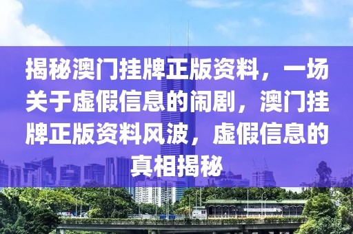 揭秘澳門掛牌正版資料，一場關(guān)于虛假信息的鬧劇，澳門掛牌正版資料風(fēng)波，虛假信息的真相揭秘