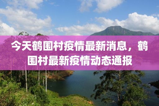 今天鶴圍村疫情最新消息，鶴圍村最新疫情動態(tài)通報