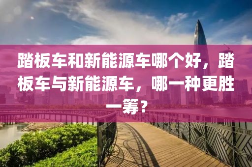 踏板車和新能源車哪個(gè)好，踏板車與新能源車，哪一種更勝一籌？