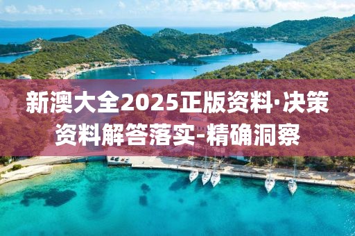 新澳大全2025正版資料·決策資料解答落實(shí)-精確洞察