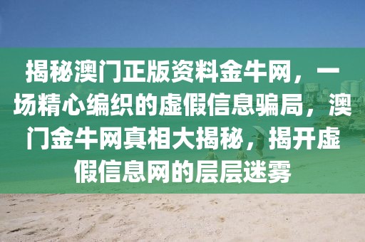 揭秘澳門正版資料金牛網(wǎng)，一場精心編織的虛假信息騙局，澳門金牛網(wǎng)真相大揭秘，揭開虛假信息網(wǎng)的層層迷霧