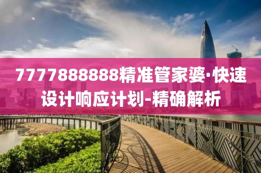 7777888888精準(zhǔn)管家婆·快速設(shè)計(jì)響應(yīng)計(jì)劃-精確解析