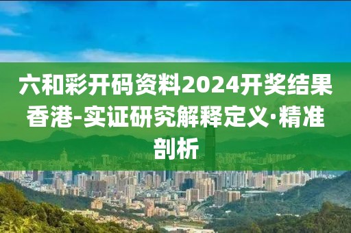 六和彩開碼資料2024開獎(jiǎng)結(jié)果香港-實(shí)證研究解釋定義·精準(zhǔn)剖析