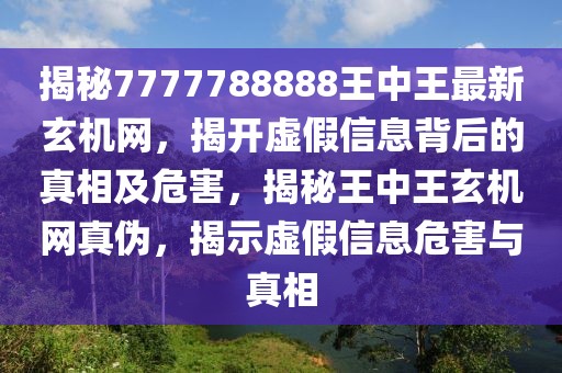 揭秘7777788888王中王最新玄機網(wǎng)，揭開虛假信息背后的真相及危害，揭秘王中王玄機網(wǎng)真?zhèn)危沂咎摷傩畔⑽：εc真相