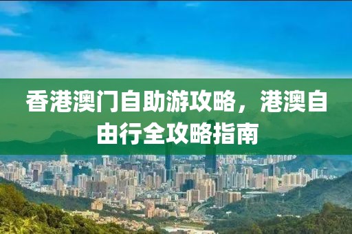 香港澳門自助游攻略，港澳自由行全攻略指南