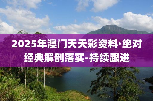 2025年澳門天天彩資料·絕對經(jīng)典解剖落實(shí)-持續(xù)跟進(jìn)