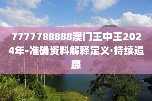 7777788888澳門王中王2024年-準(zhǔn)確資料解釋定義·持續(xù)追蹤