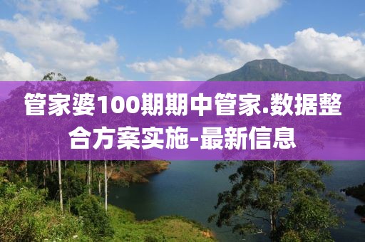 管家婆100期期中管家.數(shù)據(jù)整合方案實(shí)施-最新信息