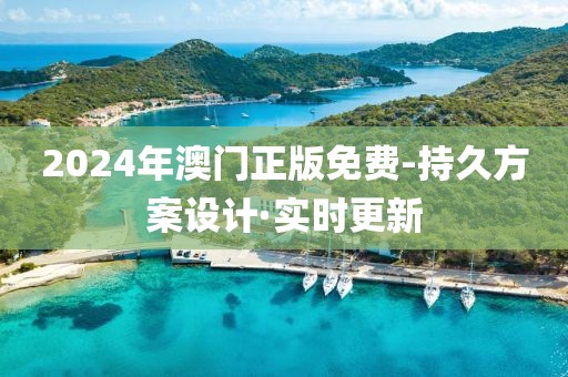 2024年澳門正版免費-持久方案設計·實時更新