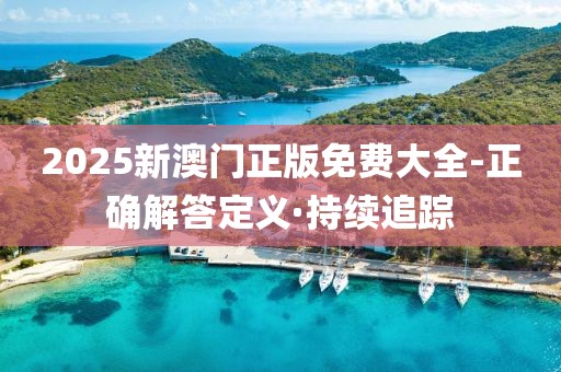 2025新澳門正版免費大全-正確解答定義·持續(xù)追蹤