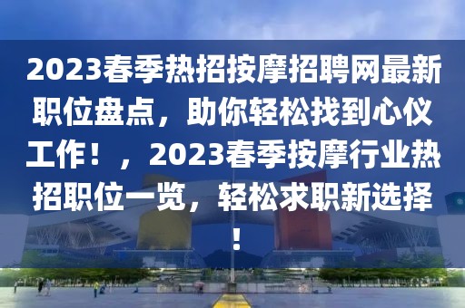 2023春季熱招按摩招聘網(wǎng)最新職位盤點(diǎn)，助你輕松找到心儀工作！，2023春季按摩行業(yè)熱招職位一覽，輕松求職新選擇！