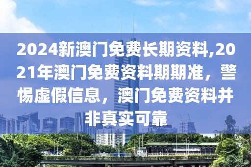 2024新澳門免費(fèi)長(zhǎng)期資料,2021年澳門免費(fèi)資料期期準(zhǔn)，警惕虛假信息，澳門免費(fèi)資料并非真實(shí)可靠