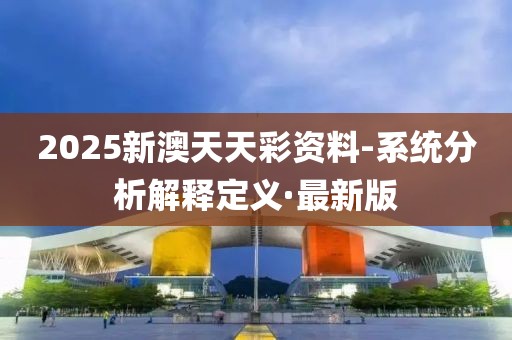 2025新澳天天彩資料-系統(tǒng)分析解釋定義·最新版