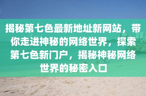 揭秘第七色最新地址新網站，帶你走進神秘的網絡世界，探索第七色新門戶，揭秘神秘網絡世界的秘密入口