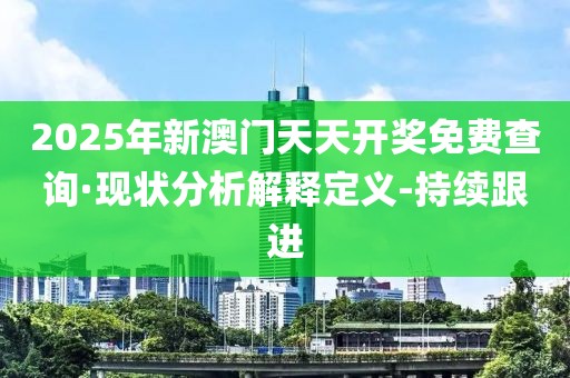 2025年新澳門(mén)天天開(kāi)獎(jiǎng)免費(fèi)查詢(xún)·現(xiàn)狀分析解釋定義-持續(xù)跟進(jìn)