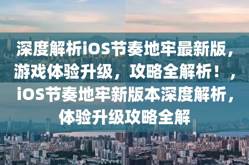 深度解析iOS節(jié)奏地牢最新版，游戲體驗(yàn)升級(jí)，攻略全解析！，iOS節(jié)奏地牢新版本深度解析，體驗(yàn)升級(jí)攻略全解