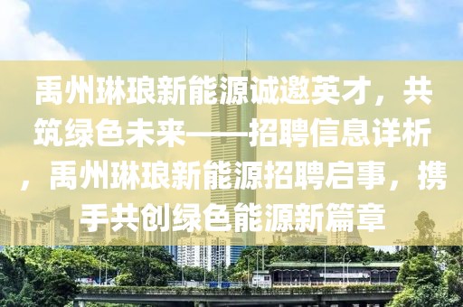 禹州琳瑯新能源誠邀英才，共筑綠色未來——招聘信息詳析，禹州琳瑯新能源招聘啟事，攜手共創(chuàng)綠色能源新篇章