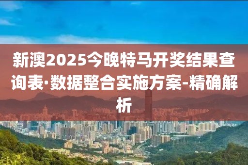 新澳2025今晚特馬開獎(jiǎng)結(jié)果查詢表·數(shù)據(jù)整合實(shí)施方案-精確解析