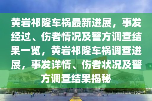 黃巖祁隆車禍最新進(jìn)展，事發(fā)經(jīng)過、傷者情況及警方調(diào)查結(jié)果一覽，黃巖祁隆車禍調(diào)查進(jìn)展，事發(fā)詳情、傷者狀況及警方調(diào)查結(jié)果揭秘