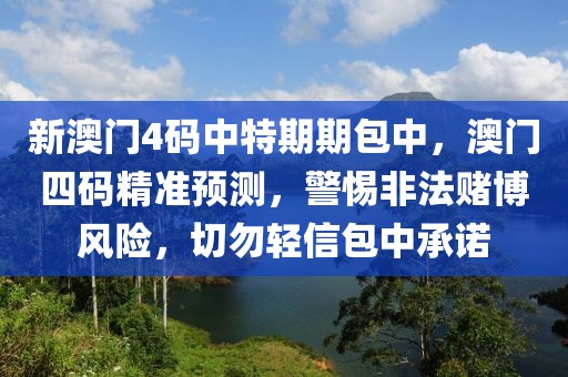 新澳門4碼中特期期包中，澳門四碼精準(zhǔn)預(yù)測(cè)，警惕非法賭博風(fēng)險(xiǎn)，切勿輕信包中承諾