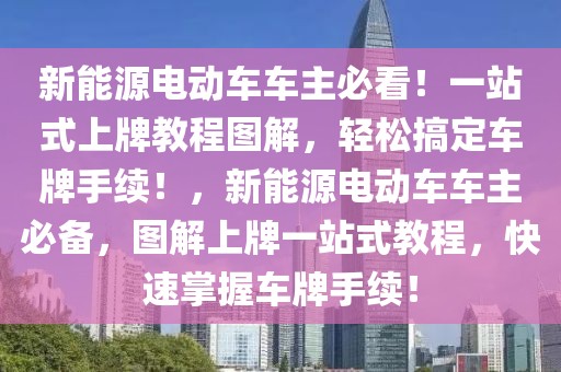 新能源電動(dòng)車車主必看！一站式上牌教程圖解，輕松搞定車牌手續(xù)！，新能源電動(dòng)車車主必備，圖解上牌一站式教程，快速掌握車牌手續(xù)！