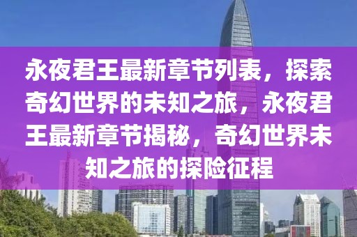 永夜君王最新章節(jié)列表，探索奇幻世界的未知之旅，永夜君王最新章節(jié)揭秘，奇幻世界未知之旅的探險(xiǎn)征程