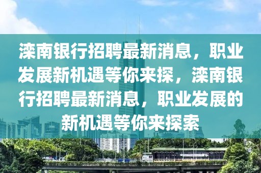 灤南銀行招聘最新消息，職業(yè)發(fā)展新機遇等你來探，灤南銀行招聘最新消息，職業(yè)發(fā)展的新機遇等你來探索