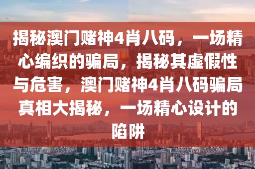 揭秘澳門賭神4肖八碼，一場精心編織的騙局，揭秘其虛假性與危害，澳門賭神4肖八碼騙局真相大揭秘，一場精心設(shè)計(jì)的陷阱